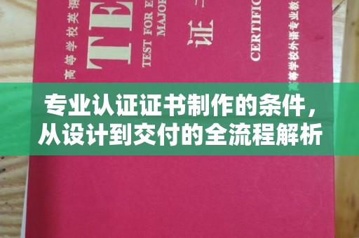 咸阳专业认证证书制作的条件，从设计到交付的全流程解析
